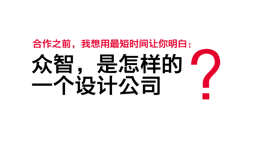 厦门众智品牌成立于2006年,致力于厦门品牌升级设计_品牌重塑设计_品牌改造设计-厦门品牌升级策划设计-厦门宣传片拍摄_广告片制作,2012年开始将专卖店设计、企业办公室设计、会所等空间设计、豪宅设计、纳入公司业务范畴,至此形成品牌与空间共融，三大核心领域,分别为: 品牌升级设计，办公室设计，高端别墅豪宅设计。2015年起把宣传片、广告片纳入厦门众智业务版图，自此升级成为厦门品牌全案策划设计公司-专业提供vi设计,标志设计,商标设计,画册设计,包装设计,海报设计,企业宣传片制作,导视设计,企业文化建设,吉祥物设计,展厅展柜展台设计,办公空间设计,豪宅别墅设计与会所设计等。